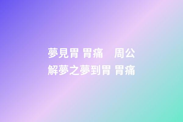 夢見胃 胃痛　周公解夢之夢到胃 胃痛